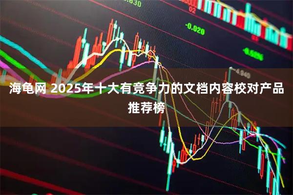 海龟网 2025年十大有竞争力的文档内容校对产品推荐榜