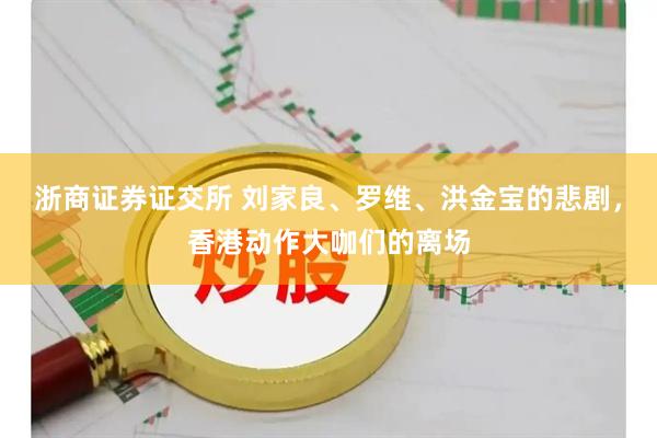 浙商证券证交所 刘家良、罗维、洪金宝的悲剧，香港动作大咖们的离场