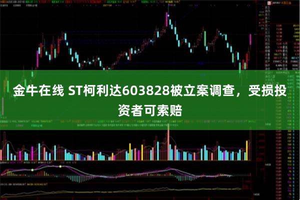 金牛在线 ST柯利达603828被立案调查，受损投资者可索赔