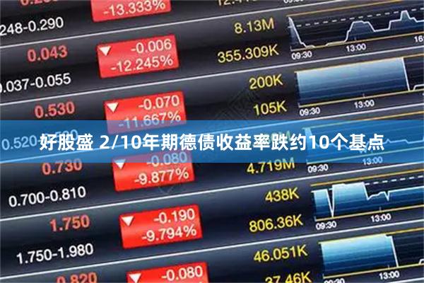 好股盛 2/10年期德债收益率跌约10个基点